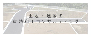 土地・建物の有効利用コンサルティング