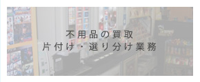 不用品の買取 片付け・選り分け業務